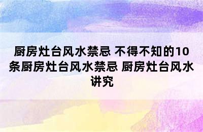 厨房灶台风水禁忌 不得不知的10条厨房灶台风水禁忌 厨房灶台风水讲究